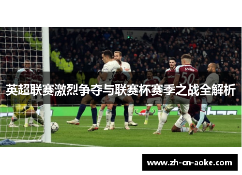 英超联赛激烈争夺与联赛杯赛季之战全解析